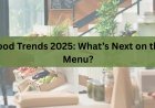Food Trends 2025: What’s Next on the Menu?