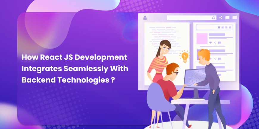 How React JS Development Backward Integrates with Backend Technologies ?