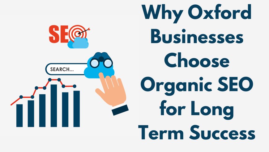 Why Oxford Businesses Choose Organic SEO for Long Term Success