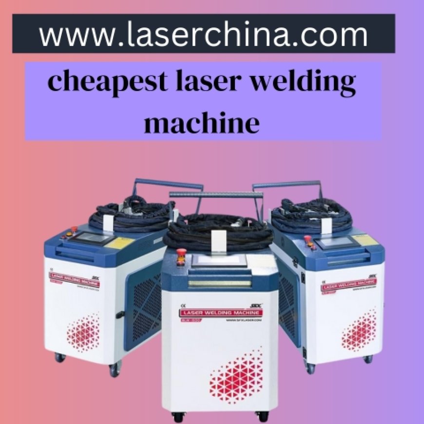 Unlocking Value: The Reality Behind the Cheapest Laser Welding Machine