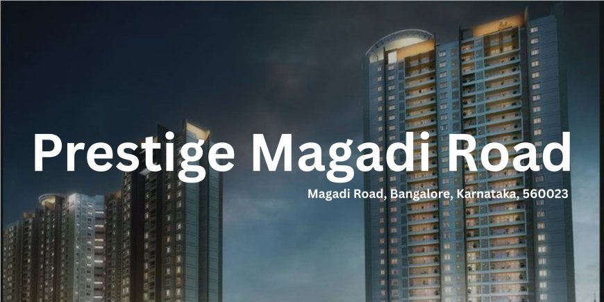 Prestige Magadi Road: A Pinnacle of Luxury Living in Bangalore