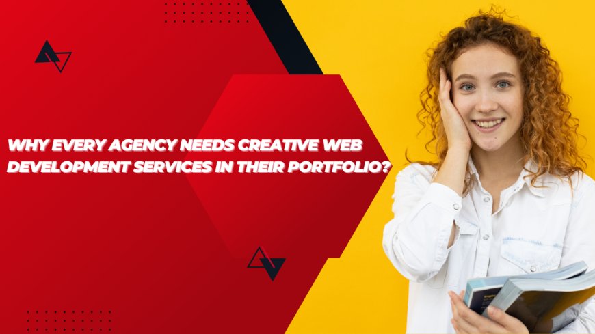 Why Every Agency Needs Creative Web Development Services in Their Portfolio?