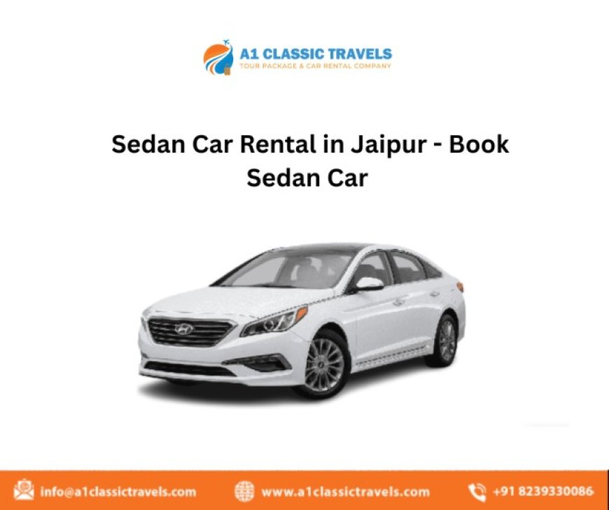 Sedan Car Rental in Jaipur – Comfortable & Affordable Rides | A1 Classic Travels