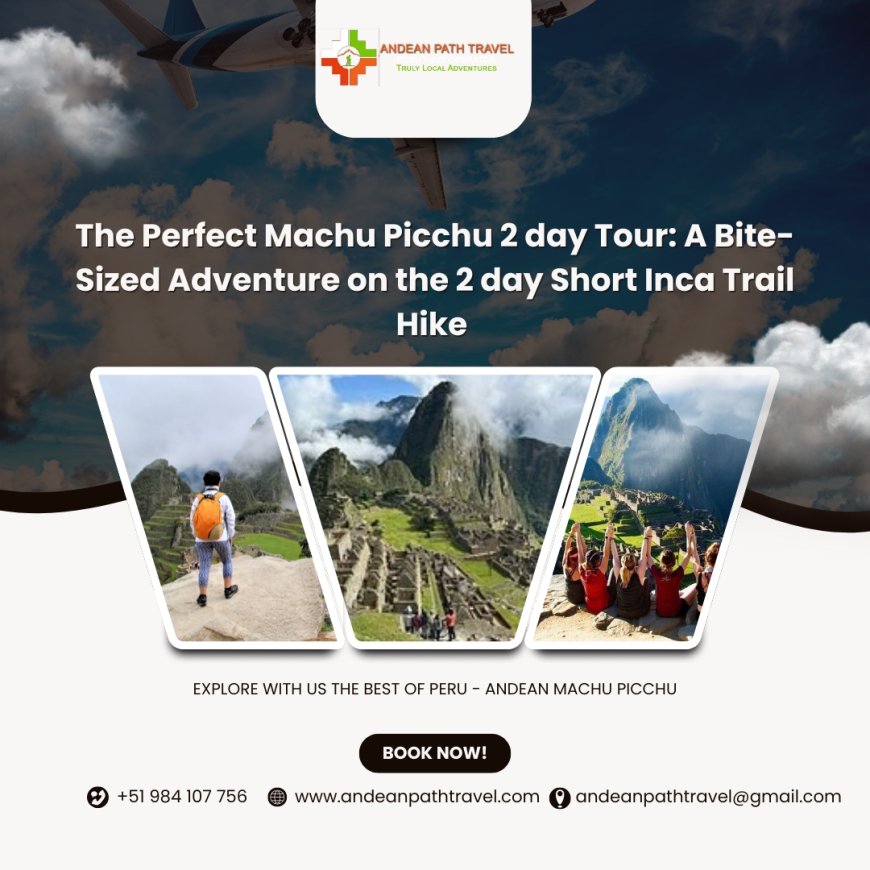 The Perfect Machu Picchu 2 day Tour: A Bite-Sized Adventure on the 2 day Short Inca Trail Hike