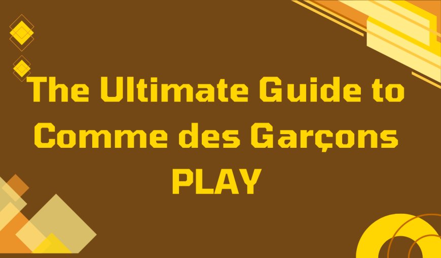The Ultimate Guide to Comme des Garçons PLAY