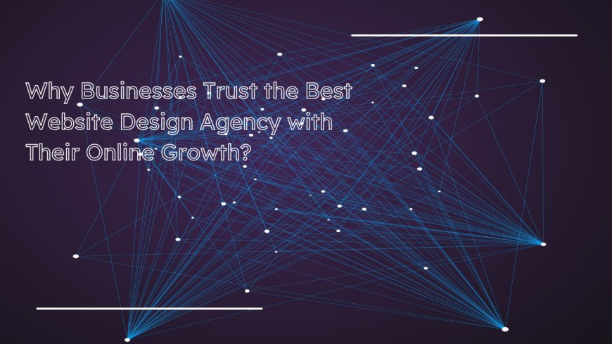 Why Businesses Trust the Best Website Design Agency with Their Online Growth?