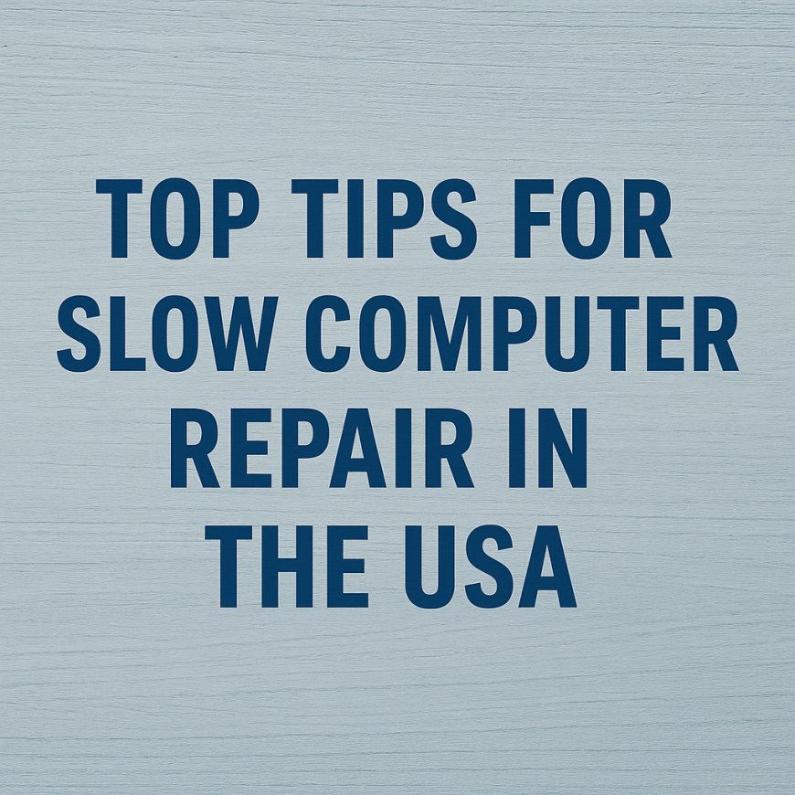 Top Tips for Slow Computer Repair in the USA