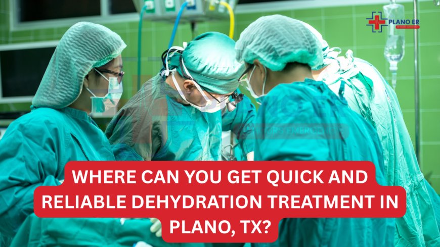 Where Can You Get Quick and Reliable Dehydration Treatment in Plano, TX?