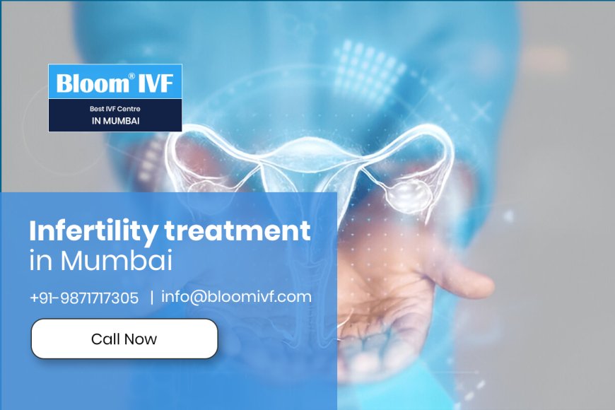 Infertility Treatment in Mumbai: A Comprehensive Guide by Bloom IVF