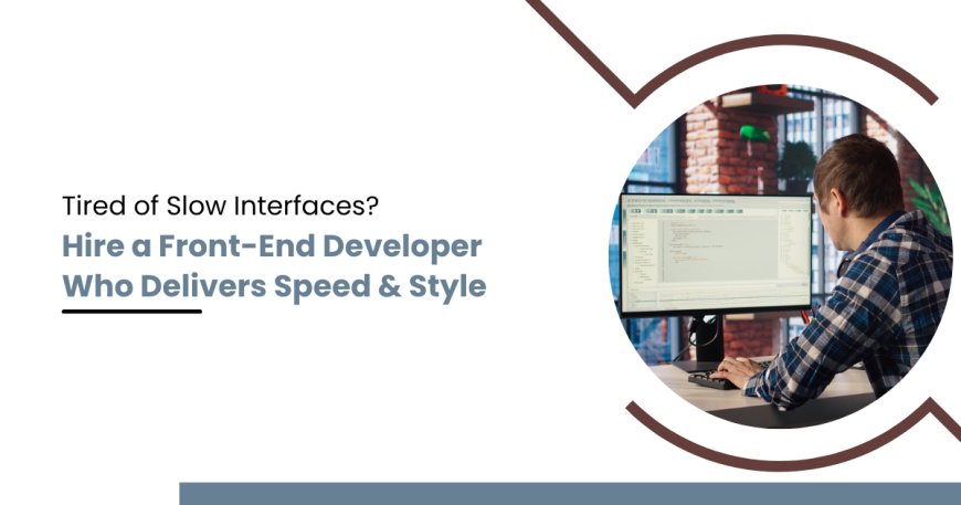 Tired of Slow Interfaces? Hire a Front-End Developer Who Delivers Speed & Style